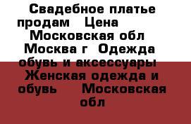 Свадебное платье продам › Цена ­ 5 000 - Московская обл., Москва г. Одежда, обувь и аксессуары » Женская одежда и обувь   . Московская обл.